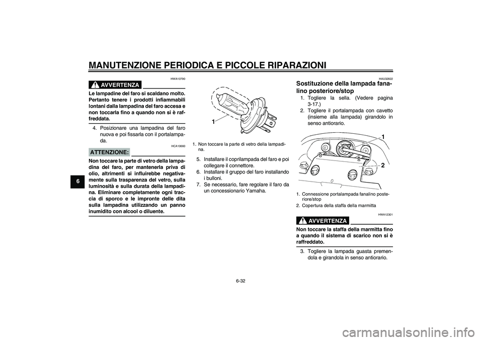 YAMAHA FZ6 NHG 2007  Manuale duso (in Italian) MANUTENZIONE PERIODICA E PICCOLE RIPARAZIONI
6-32
6
AVVERTENZA
HWA10790
Le lampadine del faro si scaldano molto.
Pertanto tenere i prodotti infiammabili
lontani dalla lampadina del faro accesa e
non t