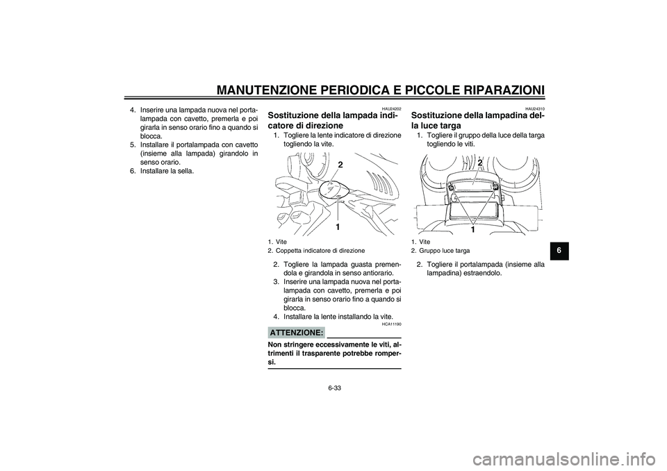 YAMAHA FZ6 NHG 2007  Manuale duso (in Italian) MANUTENZIONE PERIODICA E PICCOLE RIPARAZIONI
6-33
6
4. Inserire una lampada nuova nel porta-
lampada con cavetto, premerla e poi
girarla in senso orario fino a quando si
blocca.
5. Installare il porta
