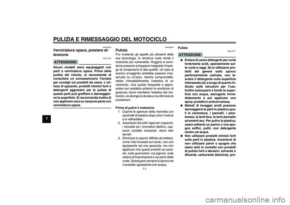 YAMAHA FZ6 NHG 2007  Manuale duso (in Italian) PULIZIA E RIMESSAGGIO DEL MOTOCICLO
7-1
7
HAU37833
Verniciatura opaca, prestare at-
tenzione ATTENZIONE:
HCA15192
Alcuni modelli sono equipaggiati con
parti a verniciatura opaca. Prima della
pulizia d