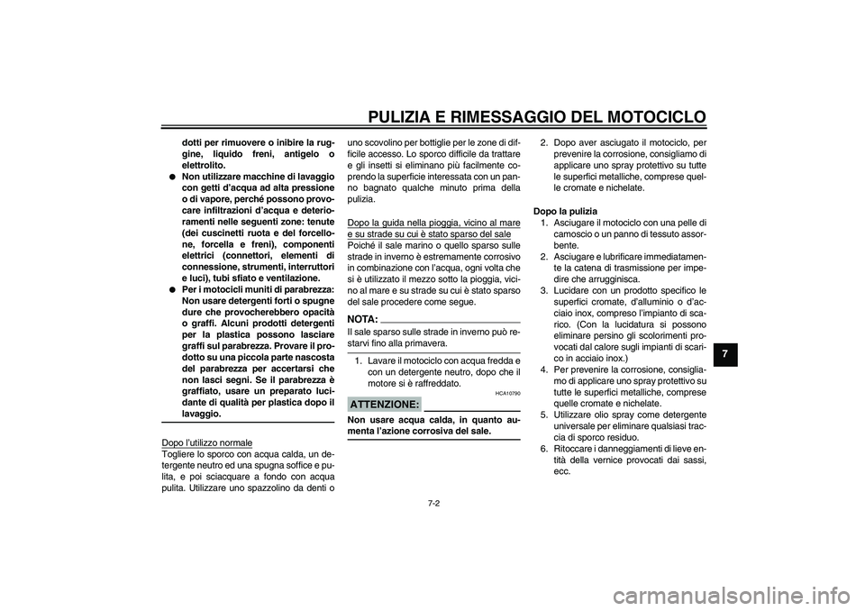 YAMAHA FZ6 NHG 2007  Manuale duso (in Italian) PULIZIA E RIMESSAGGIO DEL MOTOCICLO
7-2
7
dotti per rimuovere o inibire la rug-
gine, liquido freni, antigelo o
elettrolito.

Non utilizzare macchine di lavaggio
con getti d’acqua ad alta pressione