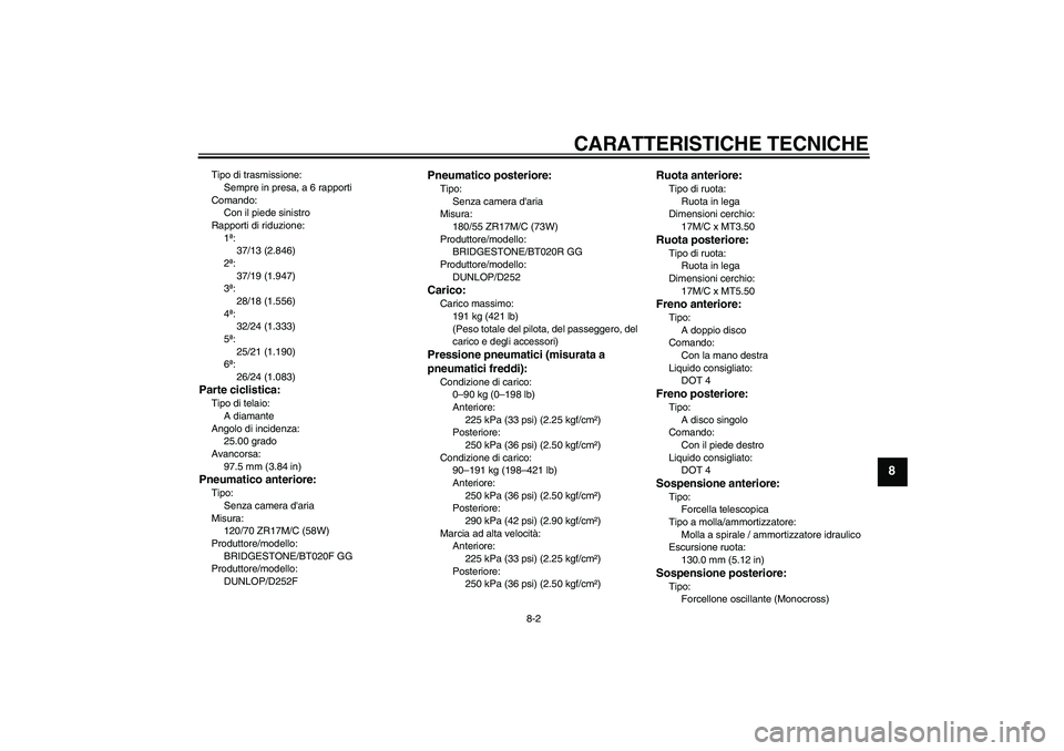 YAMAHA FZ6 NHG 2007  Manuale duso (in Italian) CARATTERISTICHE TECNICHE
8-2
8
Tipo di trasmissione:
Sempre in presa, a 6 rapporti
Comando:
Con il piede sinistro
Rapporti di riduzione:
1ª:
37/13 (2.846)
2ª:
37/19 (1.947)
3ª:
28/18 (1.556)
4ª:
3