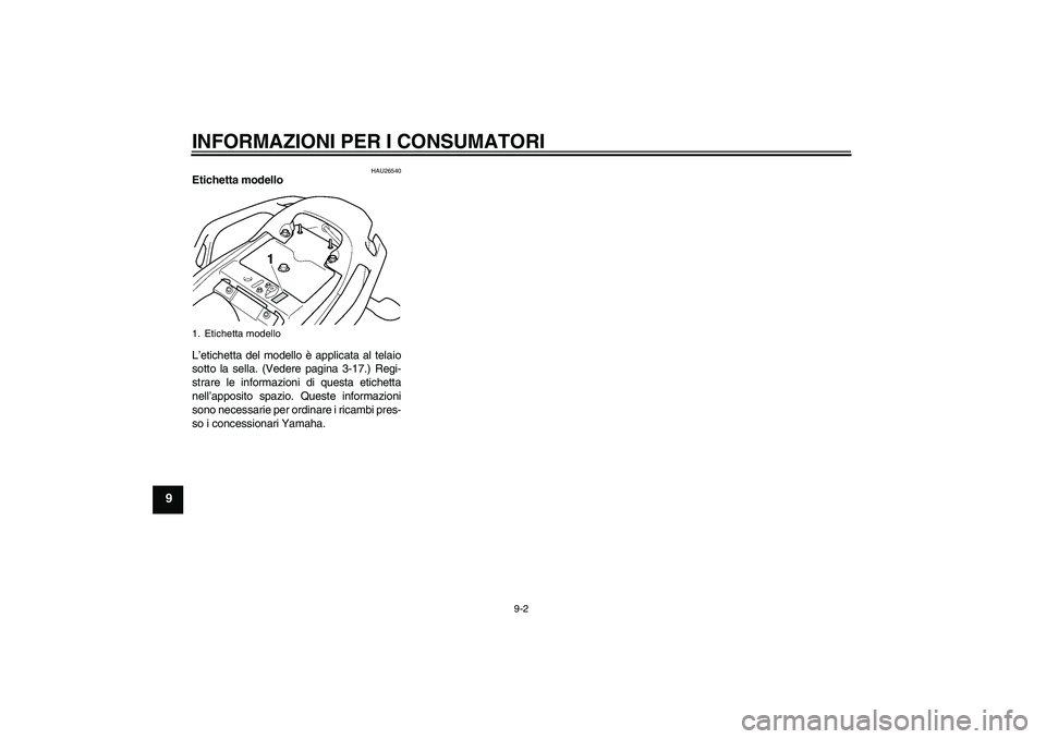 YAMAHA FZ6 NHG 2007  Manuale duso (in Italian) INFORMAZIONI PER I CONSUMATORI
9-2
9
HAU26540
Etichetta modello 
L’etichetta del modello è applicata al telaio
sotto la sella. (Vedere pagina 3-17.) Regi-
strare le informazioni di questa etichetta