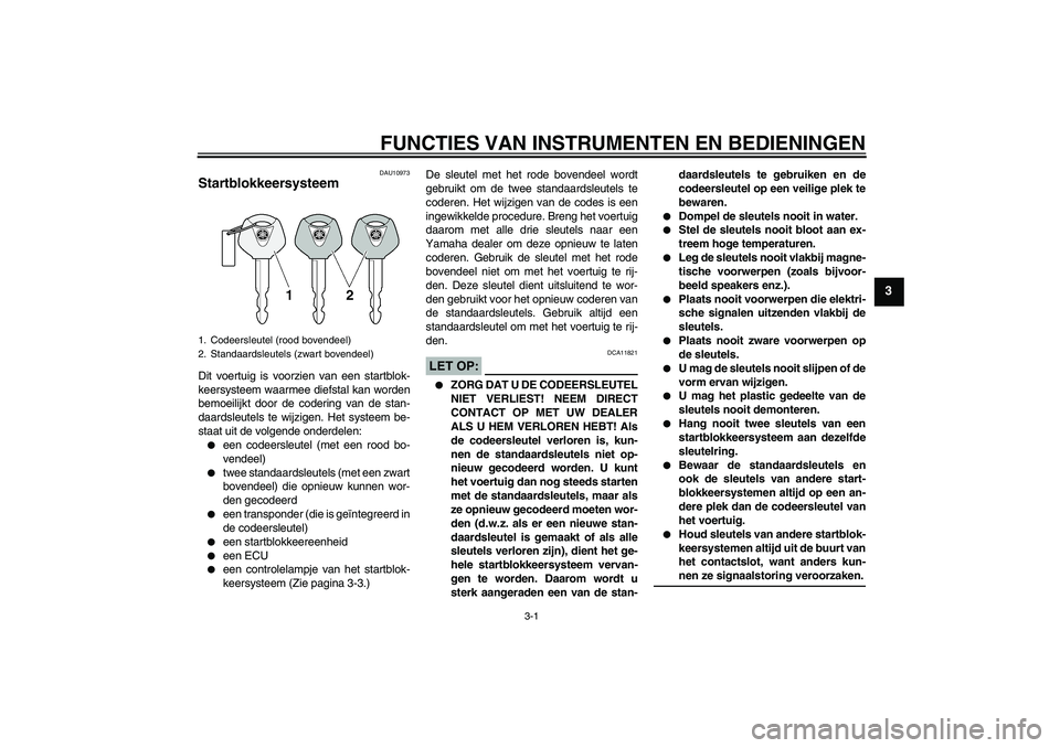 YAMAHA FZ6 NHG 2007  Instructieboekje (in Dutch) FUNCTIES VAN INSTRUMENTEN EN BEDIENINGEN
3-1
3
DAU10973
Startblokkeersysteem Dit voertuig is voorzien van een startblok-
keersysteem waarmee diefstal kan worden
bemoeilijkt door de codering van de sta