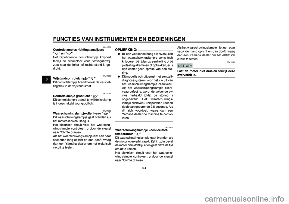 YAMAHA FZ6 NHG 2007  Instructieboekje (in Dutch) FUNCTIES VAN INSTRUMENTEN EN BEDIENINGEN
3-4
3
DAU11030
Controlelampjes richtingaanwijzers 
“” en “” 
Het bijbehorende controlelampje knippert
terwijl de schakelaar voor richtingaanwij-
zers n