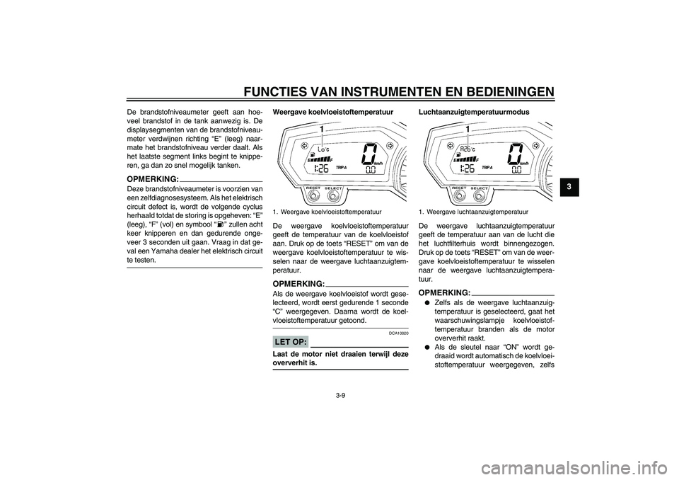 YAMAHA FZ6 NHG 2007  Instructieboekje (in Dutch) FUNCTIES VAN INSTRUMENTEN EN BEDIENINGEN
3-9
3
De brandstofniveaumeter geeft aan hoe-
veel brandstof in de tank aanwezig is. De
displaysegmenten van de brandstofniveau-
meter verdwijnen richting “E�