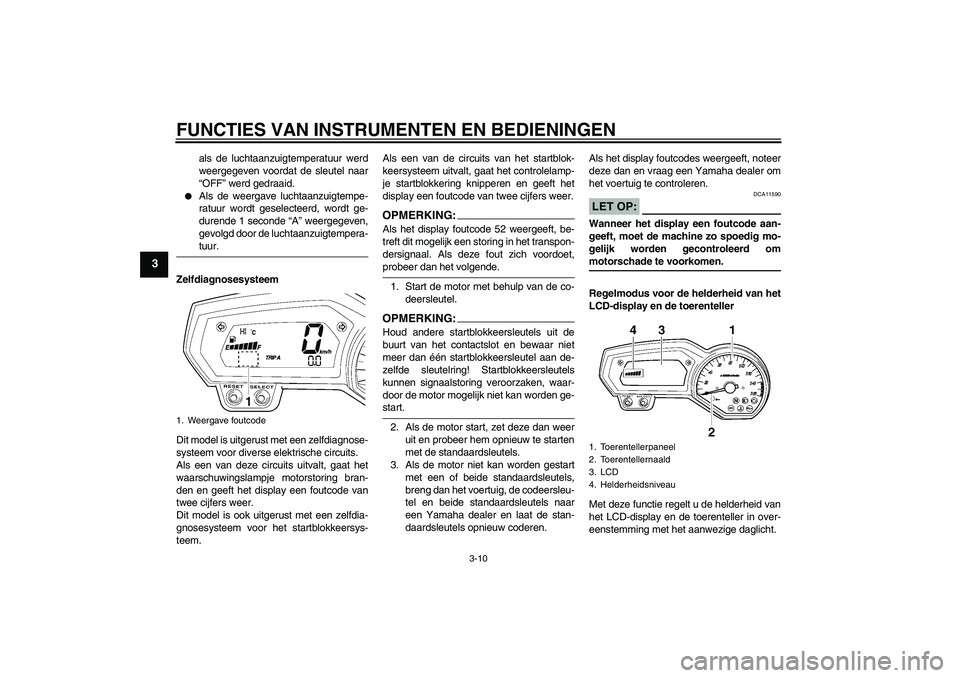 YAMAHA FZ6 NHG 2007  Instructieboekje (in Dutch) FUNCTIES VAN INSTRUMENTEN EN BEDIENINGEN
3-10
3
als de luchtaanzuigtemperatuur werd
weergegeven voordat de sleutel naar
“OFF” werd gedraaid.

Als de weergave luchtaanzuigtempe-
ratuur wordt gesel
