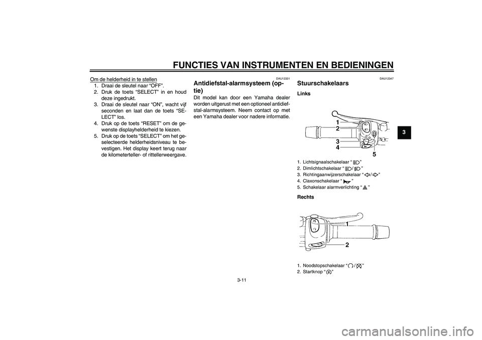 YAMAHA FZ6 NHG 2007  Instructieboekje (in Dutch) FUNCTIES VAN INSTRUMENTEN EN BEDIENINGEN
3-11
3
Om de helderheid in te stellen1. Draai de sleutel naar “OFF”.
2. Druk de toets “SELECT” in en houd
deze ingedrukt.
3. Draai de sleutel naar “O