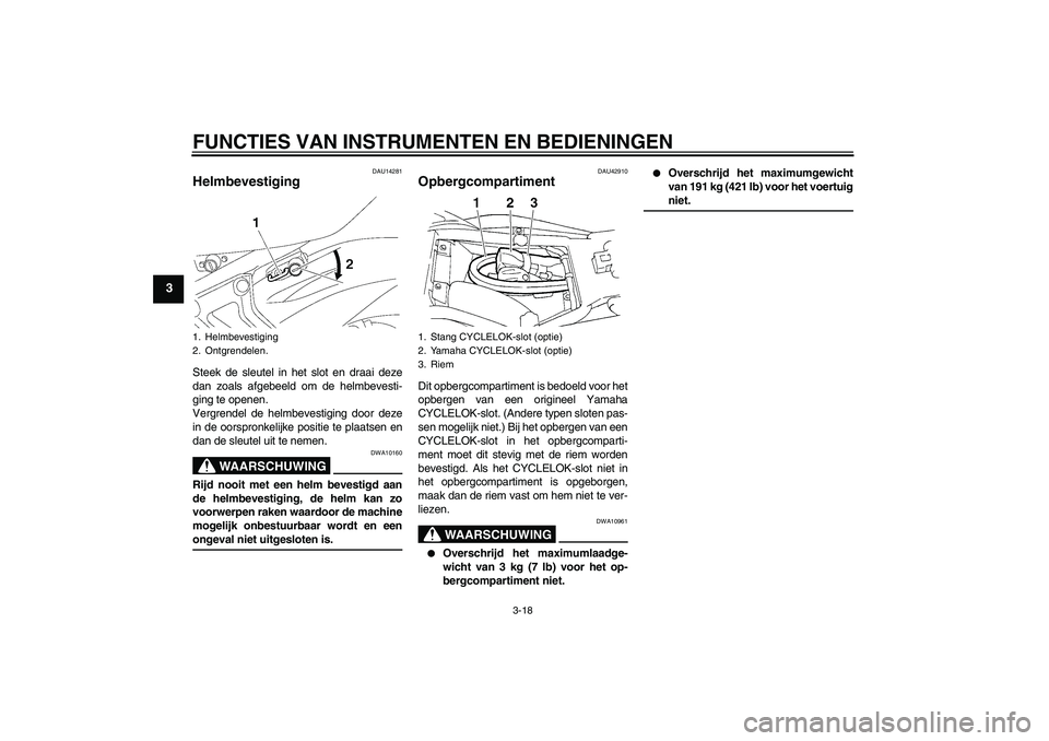 YAMAHA FZ6 NHG 2007  Instructieboekje (in Dutch) FUNCTIES VAN INSTRUMENTEN EN BEDIENINGEN
3-18
3
DAU14281
Helmbevestiging Steek de sleutel in het slot en draai deze
dan zoals afgebeeld om de helmbevesti-
ging te openen.
Vergrendel de helmbevestiging