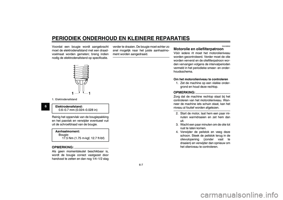 YAMAHA FZ6 NHG 2007  Instructieboekje (in Dutch) PERIODIEK ONDERHOUD EN KLEINERE REPARATIES
6-7
6
Voordat een bougie wordt aangebracht
moet de elektrodenafstand met een draad-
voelmaat worden gemeten; breng indien
nodig de elektrodenafstand op speci