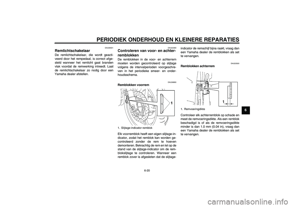 YAMAHA FZ6 NHG 2007  Instructieboekje (in Dutch) PERIODIEK ONDERHOUD EN KLEINERE REPARATIES
6-20
6
DAU36501
Remlichtschakelaar De remlichtschakelaar, die wordt geacti-
veerd door het rempedaal, is correct afge-
steld wanneer het remlicht gaat brande