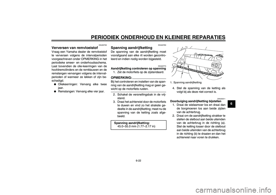 YAMAHA FZ6 NHG 2007  Instructieboekje (in Dutch) PERIODIEK ONDERHOUD EN KLEINERE REPARATIES
6-22
6
DAU22730
Verversen van remvloeistof Vraag een Yamaha dealer de remvloeistof
te verversen volgens de intervalperioden
voorgeschreven onder OPMERKING in