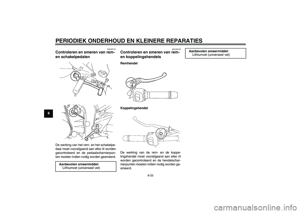 YAMAHA FZ6 NHG 2007  Instructieboekje (in Dutch) PERIODIEK ONDERHOUD EN KLEINERE REPARATIES
6-25
6
DAU23131
Controleren en smeren van rem- 
en schakelpedalen De werking van het rem- en het schakelpe-
daal moet voorafgaand aan elke rit worden
gecontr