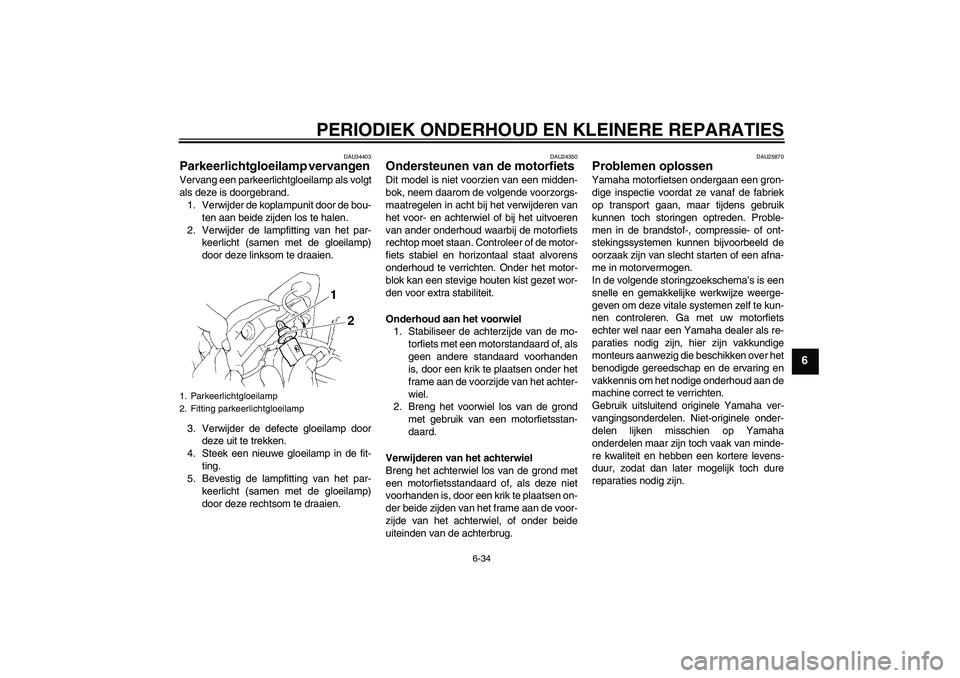 YAMAHA FZ6 NHG 2007  Instructieboekje (in Dutch) PERIODIEK ONDERHOUD EN KLEINERE REPARATIES
6-34
6
DAU34403
Parkeerlichtgloeilamp vervangen Vervang een parkeerlichtgloeilamp als volgt
als deze is doorgebrand.
1. Verwijder de koplampunit door de bou-