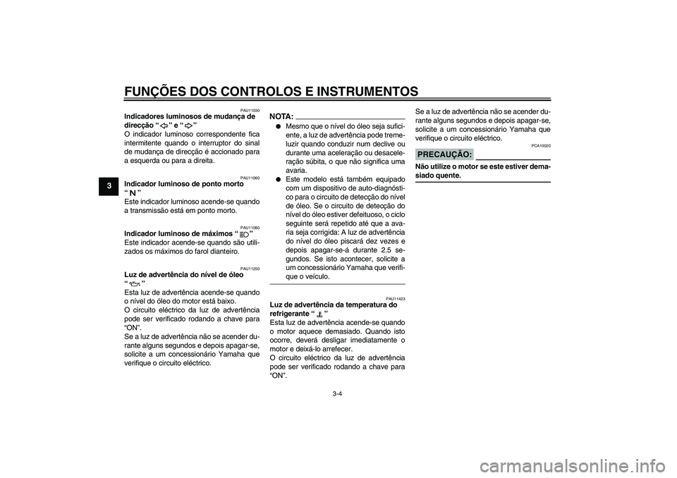 YAMAHA FZ6 NHG 2007  Manual de utilização (in Portuguese) FUNÇÕES DOS CONTROLOS E INSTRUMENTOS
3-4
3
PAU11030
Indicadores luminosos de mudança de 
direcção “” e “” 
O indicador luminoso correspondente fica
intermitente quando o interruptor do si