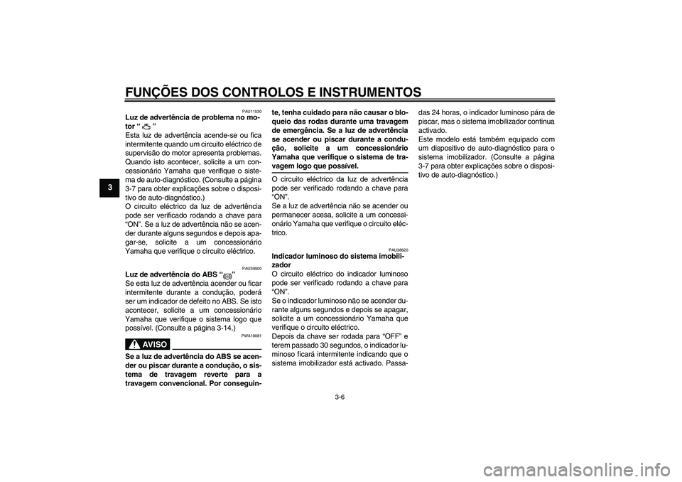 YAMAHA FZ6 NHG 2007  Manual de utilização (in Portuguese) FUNÇÕES DOS CONTROLOS E INSTRUMENTOS
3-6
3
PAU11530
Luz de advertência de problema no mo-
tor “” 
Esta luz de advertência acende-se ou fica
intermitente quando um circuito eléctrico de
superv