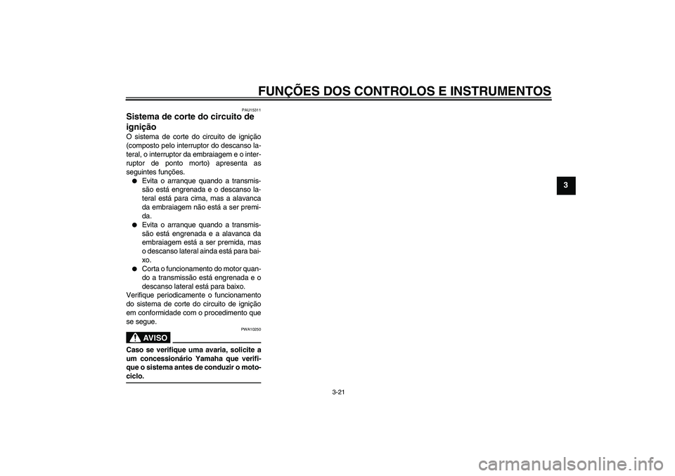 YAMAHA FZ6 NHG 2007  Manual de utilização (in Portuguese) FUNÇÕES DOS CONTROLOS E INSTRUMENTOS
3-21
3
PAU15311
Sistema de corte do circuito de 
ignição O sistema de corte do circuito de ignição
(composto pelo interruptor do descanso la-
teral, o interr