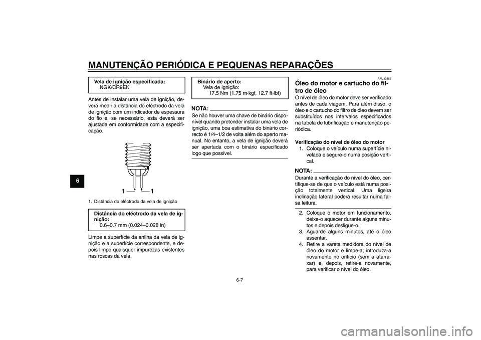 YAMAHA FZ6 NHG 2007  Manual de utilização (in Portuguese) MANUTENÇÃO PERIÓDICA E PEQUENAS REPARAÇÕES
6-7
6
Antes de instalar uma vela de ignição, de-
verá medir a distância do eléctrodo da vela
de ignição com um indicador de espessura
do fio e, s