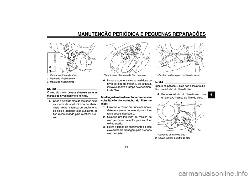 YAMAHA FZ6 NHG 2007  Manual de utilização (in Portuguese) MANUTENÇÃO PERIÓDICA E PEQUENAS REPARAÇÕES
6-8
6
NOTA:O óleo do motor deverá situar-se entre asmarcas de nível máximo e mínimo.
5. Caso o nível de óleo do motor se situe
na marca de nível