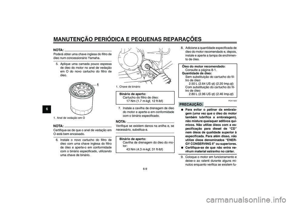 YAMAHA FZ6 NHG 2007  Manual de utilização (in Portuguese) MANUTENÇÃO PERIÓDICA E PEQUENAS REPARAÇÕES
6-9
6
NOTA:Poderá obter uma chave inglesa do filtro deóleo num concessionário Yamaha.
5. Aplique uma camada pouco espessa
de óleo do motor no anel d