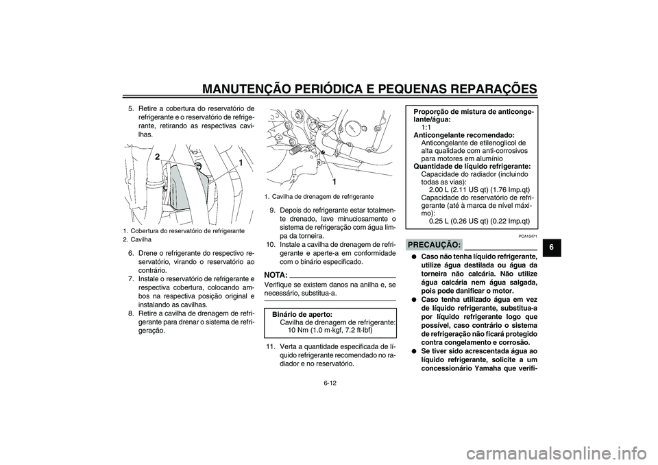 YAMAHA FZ6 NHG 2007  Manual de utilização (in Portuguese) MANUTENÇÃO PERIÓDICA E PEQUENAS REPARAÇÕES
6-12
6
5. Retire a cobertura do reservatório de
refrigerante e o reservatório de refrige-
rante, retirando as respectivas cavi-
lhas.
6. Drene o refri