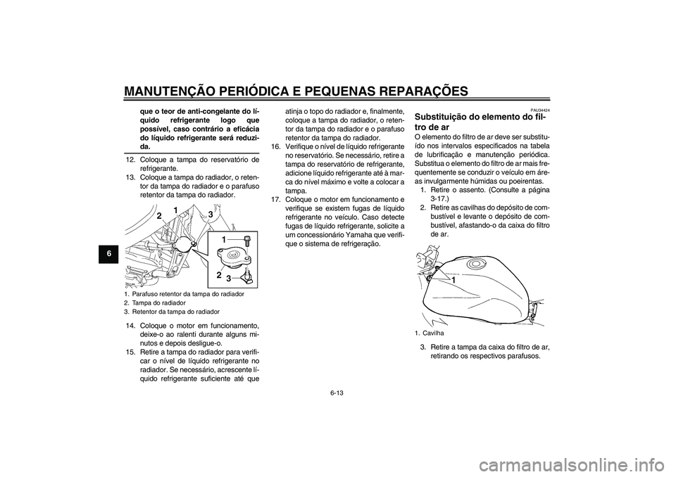 YAMAHA FZ6 NHG 2007  Manual de utilização (in Portuguese) MANUTENÇÃO PERIÓDICA E PEQUENAS REPARAÇÕES
6-13
6
que o teor de anti-congelante do lí-
quido refrigerante logo que
possível, caso contrário a eficácia
do líquido refrigerante será reduzi-da