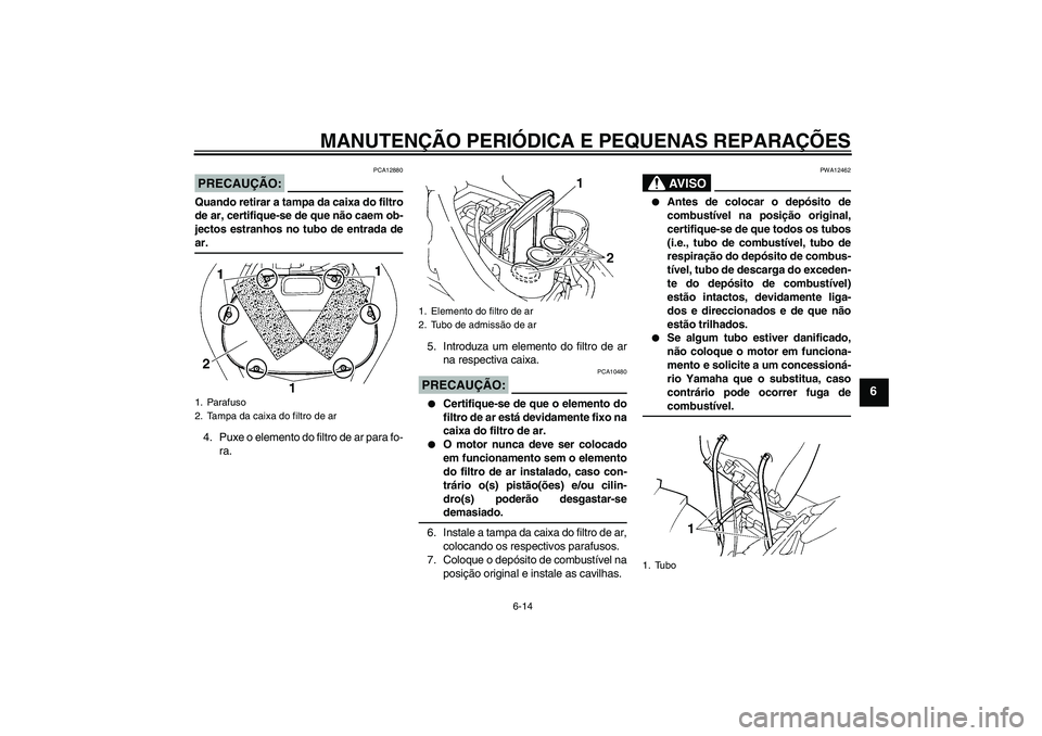 YAMAHA FZ6 NHG 2007  Manual de utilização (in Portuguese) MANUTENÇÃO PERIÓDICA E PEQUENAS REPARAÇÕES
6-14
6
PRECAUÇÃO:
PCA12880
Quando retirar a tampa da caixa do filtro
de ar, certifique-se de que não caem ob-
jectos estranhos no tubo de entrada dea