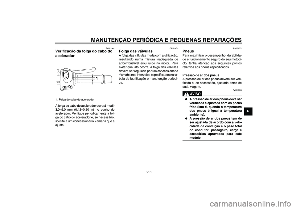 YAMAHA FZ6 NHG 2007  Manual de utilização (in Portuguese) MANUTENÇÃO PERIÓDICA E PEQUENAS REPARAÇÕES
6-16
6
PAU21382
Verificação da folga do cabo do 
acelerador A folga do cabo do acelerador deverá medir
3.0–5.0 mm (0.12–0.20 in) no punho do
acel