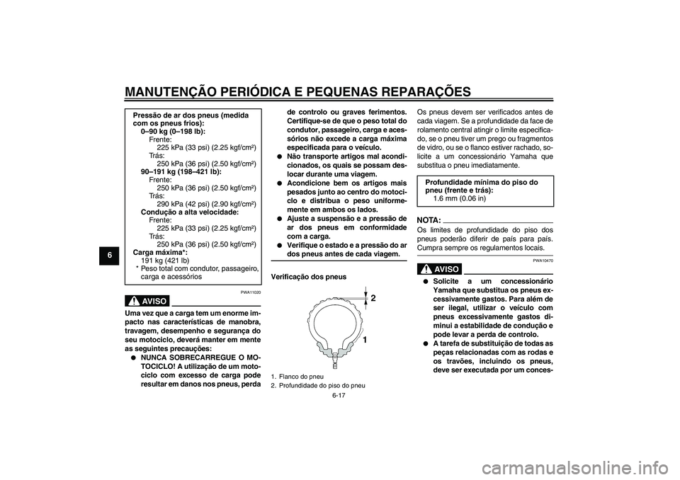 YAMAHA FZ6 NHG 2007  Manual de utilização (in Portuguese) MANUTENÇÃO PERIÓDICA E PEQUENAS REPARAÇÕES
6-17
6
AV I S O
PWA11020
Uma vez que a carga tem um enorme im-
pacto nas características de manobra,
travagem, desempenho e segurança do
seu motociclo