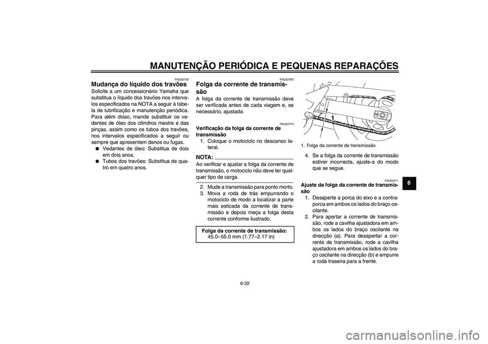 YAMAHA FZ6 NHG 2007 Manual de utilização (in Portuguese) MANUTENÇÃO PERIÓDICA E PEQUENAS REPARAÇÕES
6-22
6
PAU22730
Mudança do líquido dos travões Solicite a um concessionário Yamaha que
substitua o líquido dos travões nos interva-
los especifica YAMAHA FZ6 NHG 2007 Manual de utilização (in Portuguese) MANUTENÇÃO PERIÓDICA E PEQUENAS REPARAÇÕES
6-22
6
PAU22730
Mudança do líquido dos travões Solicite a um concessionário Yamaha que
substitua o líquido dos travões nos interva-
los especifica