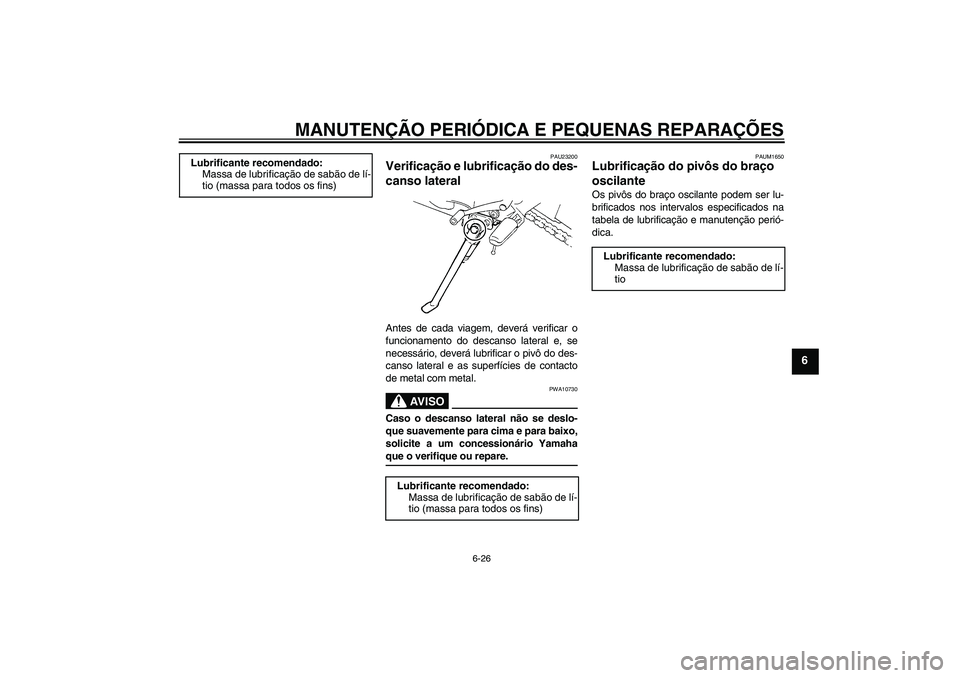 YAMAHA FZ6 NHG 2007 Manual de utilização (in Portuguese) MANUTENÇÃO PERIÓDICA E PEQUENAS REPARAÇÕES
6-26
6
PAU23200
Verificação e lubrificação do des-
canso lateral Antes de cada viagem, deverá verificar o
funcionamento do descanso lateral e, se
n YAMAHA FZ6 NHG 2007 Manual de utilização (in Portuguese) MANUTENÇÃO PERIÓDICA E PEQUENAS REPARAÇÕES
6-26
6
PAU23200
Verificação e lubrificação do des-
canso lateral Antes de cada viagem, deverá verificar o
funcionamento do descanso lateral e, se
n