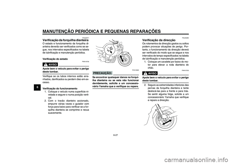YAMAHA FZ6 NHG 2007 Manual de utilização (in Portuguese) MANUTENÇÃO PERIÓDICA E PEQUENAS REPARAÇÕES
6-27
6
PAU23271
Verificação da forquilha dianteira O estado e funcionamento da forquilha di-
anteira deverão ser verificados como se se-
gue, nos int YAMAHA FZ6 NHG 2007 Manual de utilização (in Portuguese) MANUTENÇÃO PERIÓDICA E PEQUENAS REPARAÇÕES
6-27
6
PAU23271
Verificação da forquilha dianteira O estado e funcionamento da forquilha di-
anteira deverão ser verificados como se se-
gue, nos int