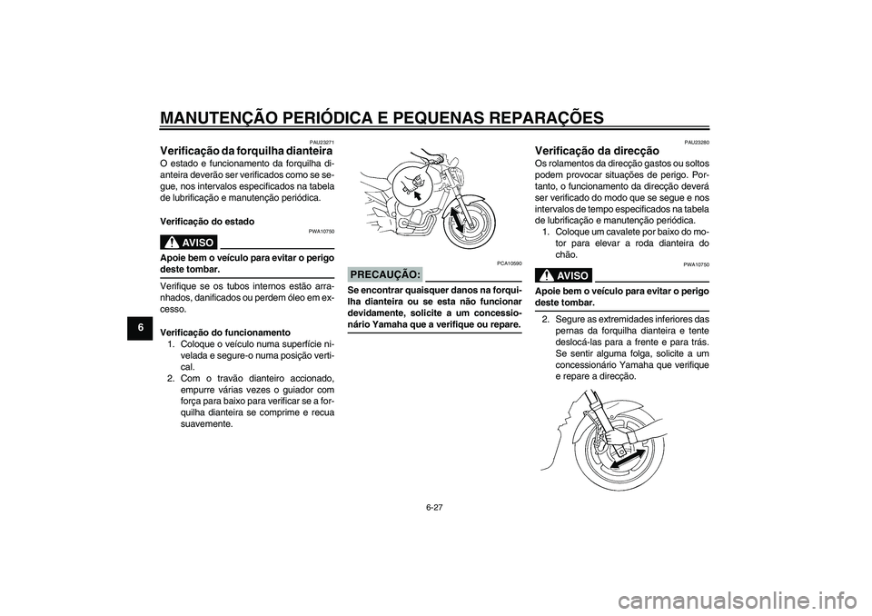 YAMAHA FZ6 NHG 2007  Manual de utilização (in Portuguese) MANUTENÇÃO PERIÓDICA E PEQUENAS REPARAÇÕES
6-27
6
PAU23271
Verificação da forquilha dianteira O estado e funcionamento da forquilha di-
anteira deverão ser verificados como se se-
gue, nos int