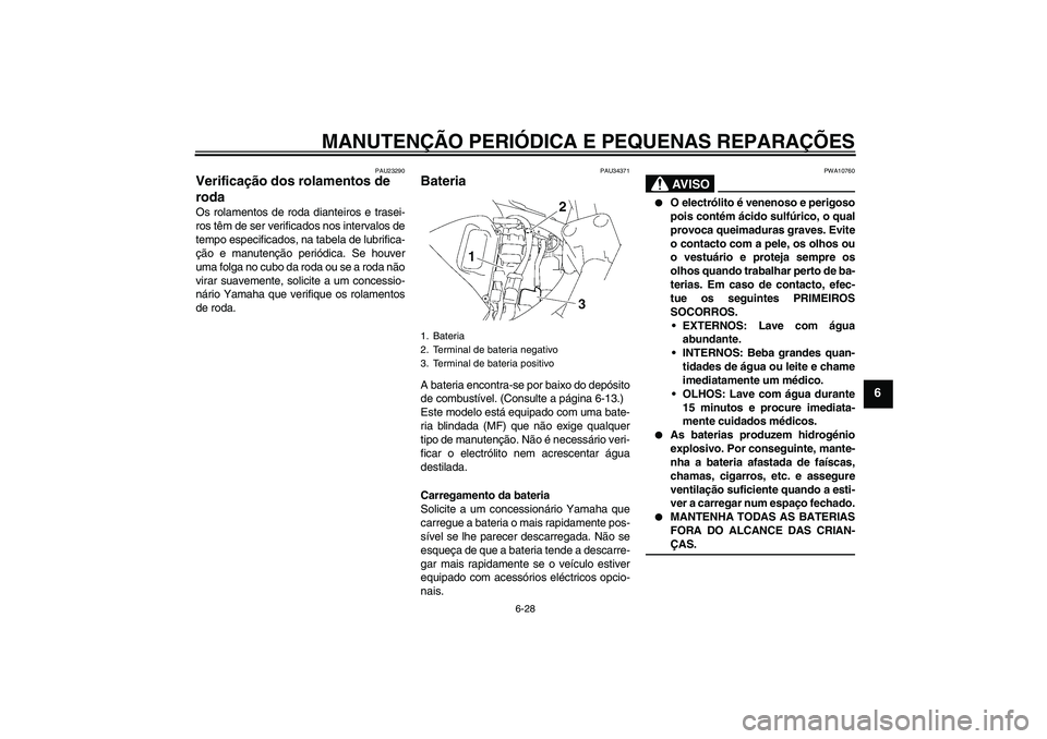 YAMAHA FZ6 NHG 2007  Manual de utilização (in Portuguese) MANUTENÇÃO PERIÓDICA E PEQUENAS REPARAÇÕES
6-28
6
PAU23290
Verificação dos rolamentos de 
roda Os rolamentos de roda dianteiros e trasei-
ros têm de ser verificados nos intervalos de
tempo esp