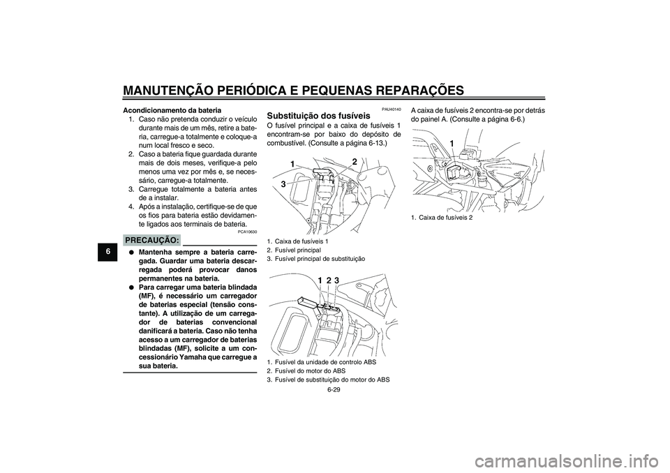 YAMAHA FZ6 NHG 2007  Manual de utilização (in Portuguese) MANUTENÇÃO PERIÓDICA E PEQUENAS REPARAÇÕES
6-29
6
Acondicionamento da bateria
1. Caso não pretenda conduzir o veículo
durante mais de um mês, retire a bate-
ria, carregue-a totalmente e coloqu