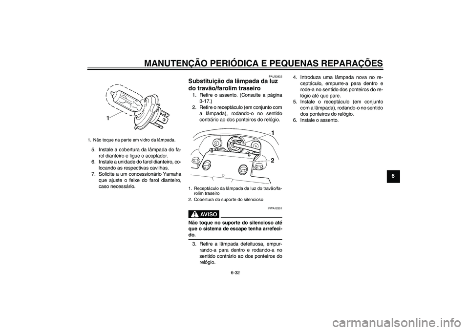 YAMAHA FZ6 NHG 2007  Manual de utilização (in Portuguese) MANUTENÇÃO PERIÓDICA E PEQUENAS REPARAÇÕES
6-32
6
5. Instale a cobertura da lâmpada do fa-
rol dianteiro e ligue o acoplador.
6. Instale a unidade do farol dianteiro, co-
locando as respectivas 