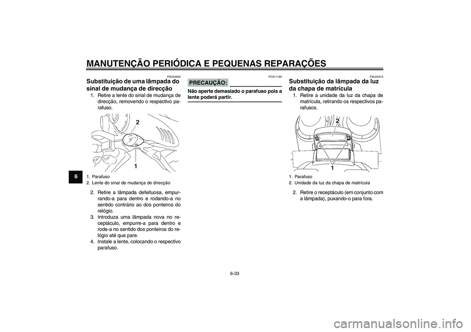 YAMAHA FZ6 NHG 2007  Manual de utilização (in Portuguese) MANUTENÇÃO PERIÓDICA E PEQUENAS REPARAÇÕES
6-33
6
PAU24202
Substituição de uma lâmpada do 
sinal de mudança de direcção 1. Retire a lente do sinal de mudança de
direcção, removendo o res