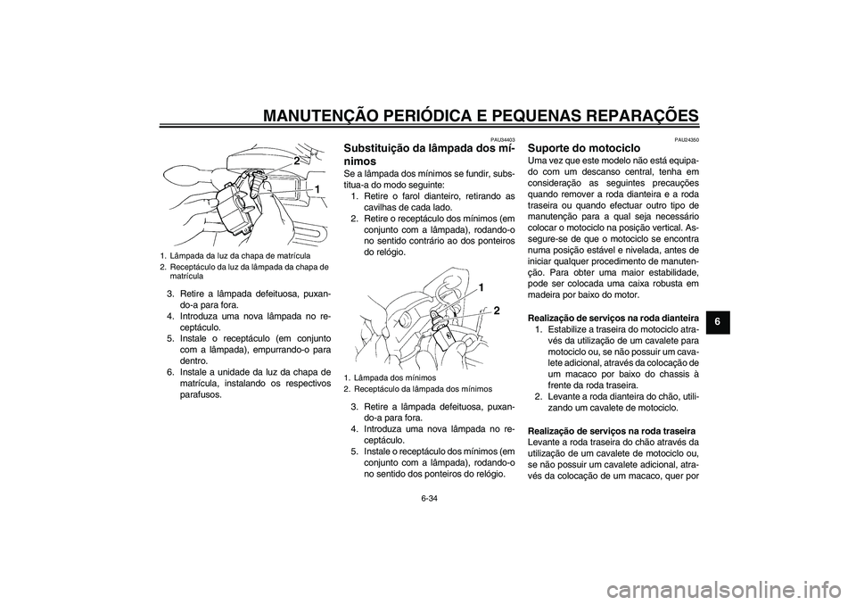 YAMAHA FZ6 NHG 2007  Manual de utilização (in Portuguese) MANUTENÇÃO PERIÓDICA E PEQUENAS REPARAÇÕES
6-34
6
3. Retire a lâmpada defeituosa, puxan-
do-a para fora.
4. Introduza uma nova lâmpada no re-
ceptáculo.
5. Instale o receptáculo (em conjunto
