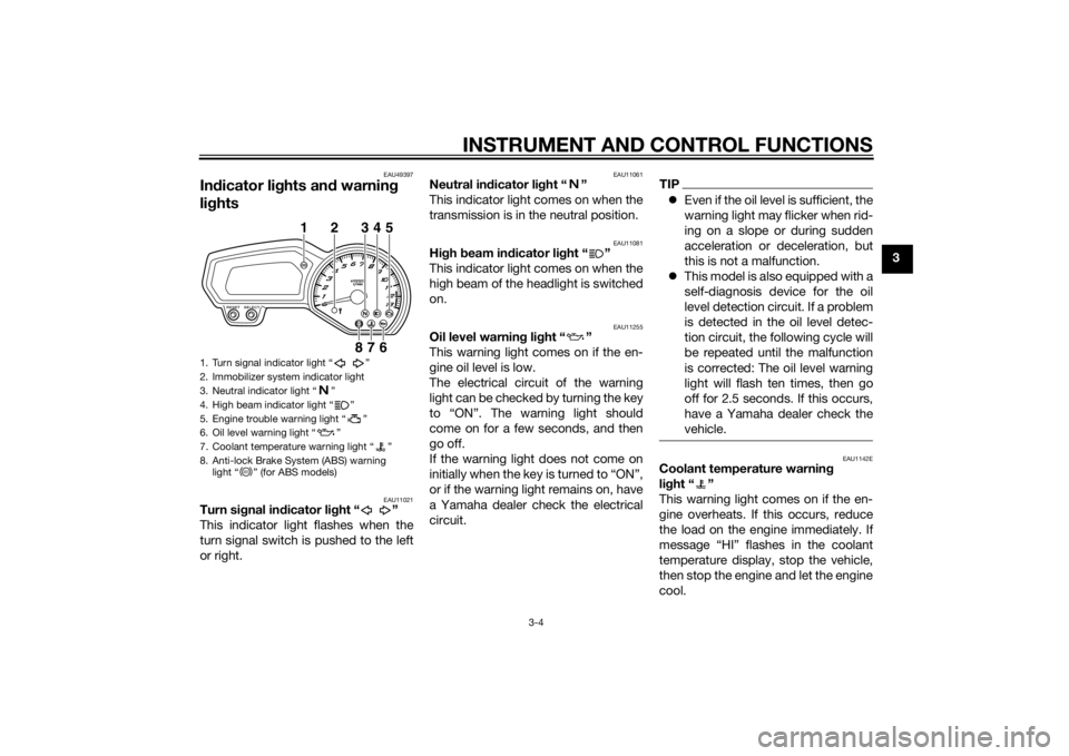 YAMAHA FZ6 S 2015  Owners Manual INSTRUMENT AND CONTROL FUNCTIONS
3-4
3
EAU49397
Indicator lig hts and warning  
lig hts
EAU11021
Turn si gnal in dicator li ght “ ”
This indicator light flashes when the
turn signal switch is push