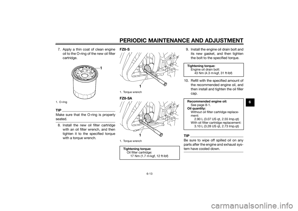 YAMAHA FZ6 S 2015 Repair Manual PERIODIC MAINTENANCE AND ADJUSTMENT
6-13
6
7. Apply a thin coat of clean engine
oil to the O-ring of the new oil filter
cartridge.
TIPMake sure that the O-ring is properly
seated.8. Install the new oi