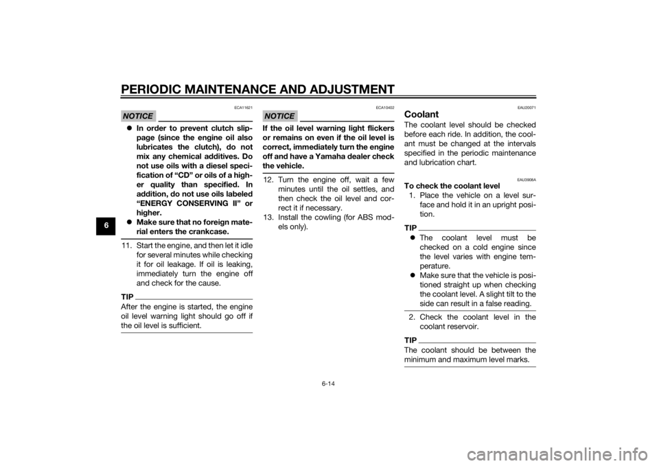 YAMAHA FZ6 S 2015 Repair Manual PERIODIC MAINTENANCE AND ADJUSTMENT
6-14
6
NOTICE
ECA11621
In or der to prevent clutch slip-
pa ge (since the en gine oil also
lu bricates the clutch),  do not
mix any chemical additives. Do
not us