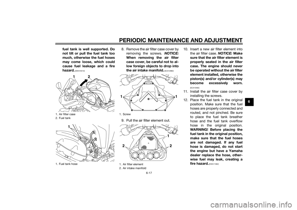 YAMAHA FZ6 S 2015 Repair Manual PERIODIC MAINTENANCE AND ADJUSTMENT
6-17
6
fuel tank is well supporte
d. Do
not tilt or pull the fuel tank too
much, otherwise the fuel hoses
may come loose, which coul d
cause fuel leaka ge an d a fi