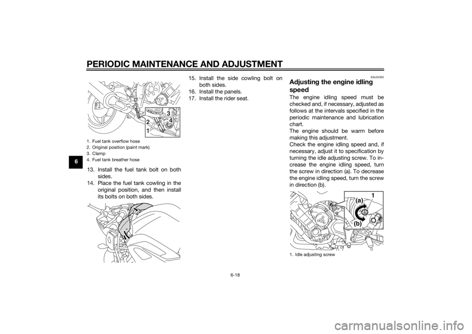 YAMAHA FZ6 S 2015 Repair Manual PERIODIC MAINTENANCE AND ADJUSTMENT
6-18
613. Install the fuel tank bolt on bothsides.
14. Place the fuel tank cowling in the original position, and then install
its bolts on both sides. 15. Install t