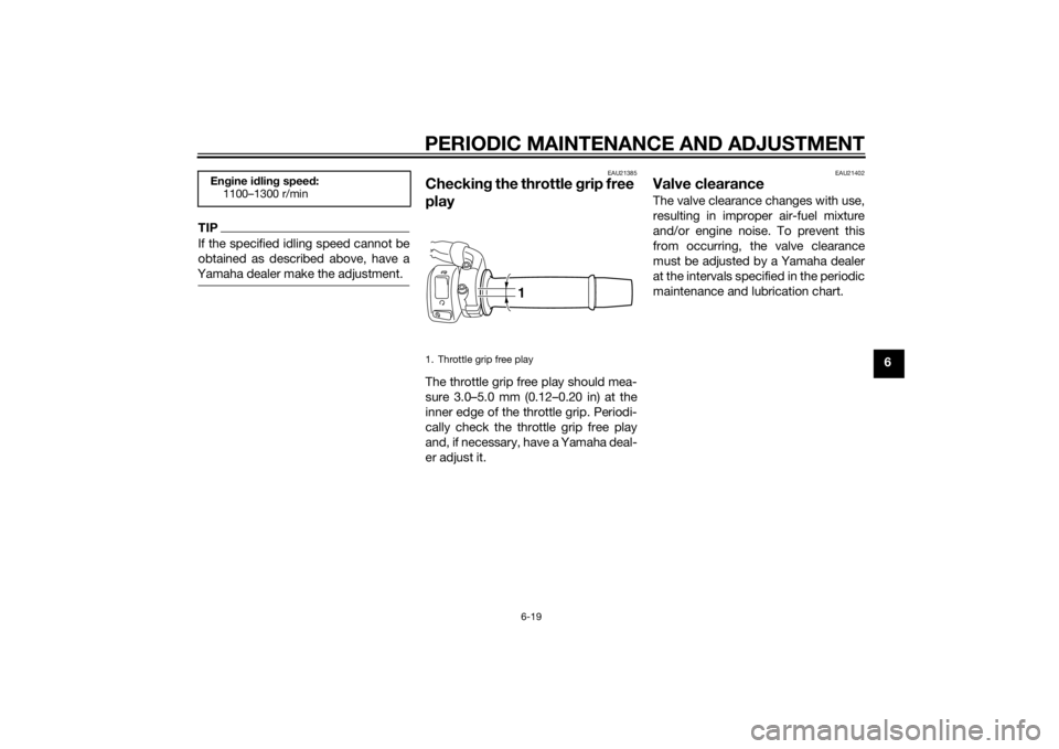 YAMAHA FZ6 S 2015 Repair Manual PERIODIC MAINTENANCE AND ADJUSTMENT
6-19
6
TIPIf the specified idling speed cannot be
obtained as described above, have a
Yamaha dealer make the adjustment.
EAU21385
Checkin g the throttle  grip free 