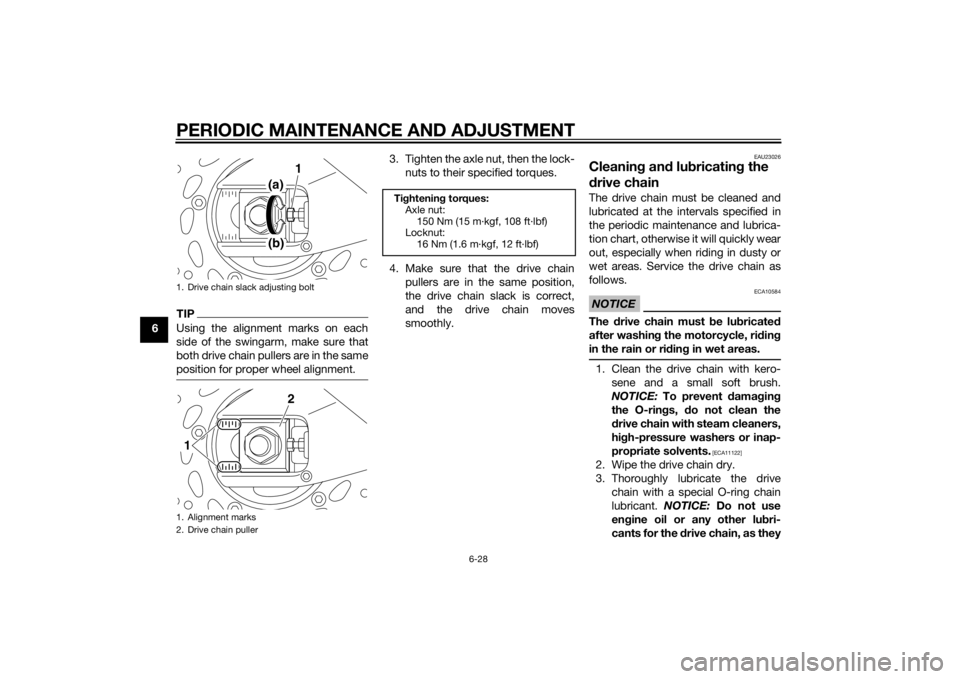 YAMAHA FZ6 S 2015  Owners Manual PERIODIC MAINTENANCE AND ADJUSTMENT
6-28
6
TIPUsing the alignment marks on each
side of the swingarm, make sure that
both drive chain pullers are in the same
position for proper wheel alignment.
3. Ti