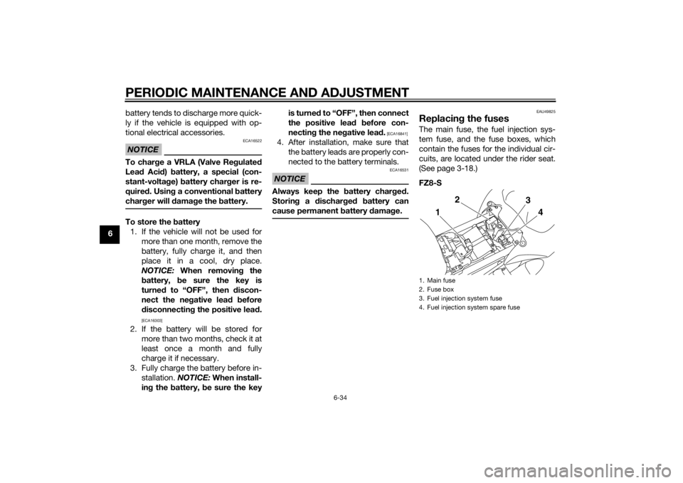 YAMAHA FZ6 S 2015 Manual Online PERIODIC MAINTENANCE AND ADJUSTMENT
6-34
6battery tends to discharge more quick-
ly if the vehicle is equipped with op-
tional electrical accessories.
NOTICE
ECA16522
To char
ge a VRLA (Valve Re gulat YAMAHA FZ6 S 2015 Manual Online PERIODIC MAINTENANCE AND ADJUSTMENT
6-34
6battery tends to discharge more quick-
ly if the vehicle is equipped with op-
tional electrical accessories.
NOTICE
ECA16522
To char
ge a VRLA (Valve Re gulat