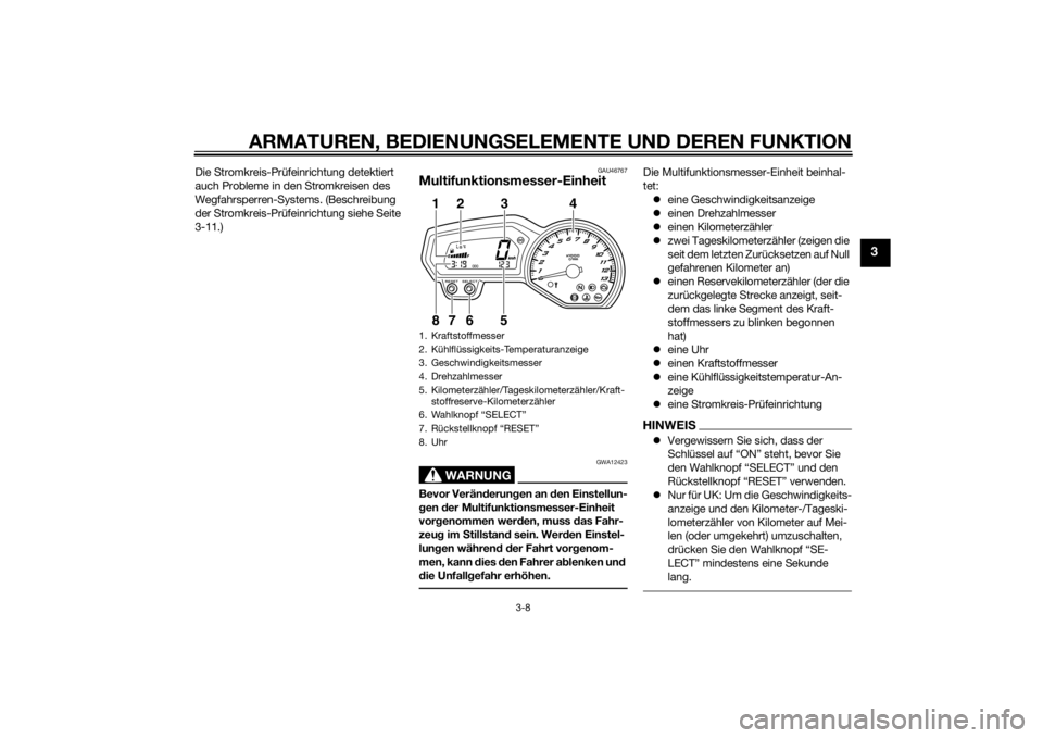 YAMAHA FZ8 S 2010  Betriebsanleitungen (in German) ARMATUREN, BEDIENUNGSELEMENTE UND DEREN FUNKTION
3-8
3
Die Stromkreis-Prüfeinrichtung detektiert 
auch Probleme in den Stromkreisen des 
Wegfahrsperren-Systems. (Beschreibung 
der Stromkreis-Prüfein