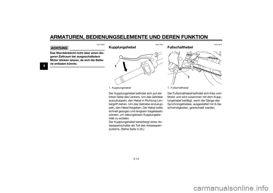 YAMAHA FZ8 S 2015 Betriebsanleitungen (in German) ARMATUREN, BEDIENUNGSELEMENTE UND DEREN FUNKTION
3-13
3
ACHTUNG
GCA10062
Das Warnblinklicht nicht ü ber einen län-
g eren Zeitraum bei aus geschaltetem
Motor blinken lassen, da sich d ie Batte-
YAMAHA FZ8 S 2015 Betriebsanleitungen (in German) ARMATUREN, BEDIENUNGSELEMENTE UND DEREN FUNKTION
3-13
3
ACHTUNG
GCA10062
Das Warnblinklicht nicht ü ber einen län-
g eren Zeitraum bei aus geschaltetem
Motor blinken lassen, da sich d ie Batte-