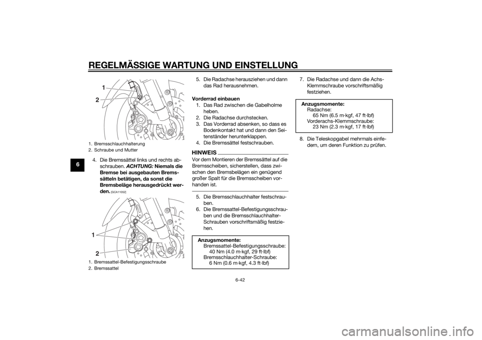 YAMAHA FZ8 S 2014 Betriebsanleitungen (in German) REGELMÄSSIGE WARTUNG UND EIN STELLUNG
6-42
6
4. Die Bremssättel links und rechts ab-
schrauben. ACHTUNG: Niemals die
Bremse bei aus geb auten Brems-
sätteln betäti gen, da sonst d ie
Brems YAMAHA FZ8 S 2014 Betriebsanleitungen (in German) REGELMÄSSIGE WARTUNG UND EIN STELLUNG
6-42
6
4. Die Bremssättel links und rechts ab-
schrauben. ACHTUNG: Niemals die
Bremse bei aus geb auten Brems-
sätteln betäti gen, da sonst d ie
Brems