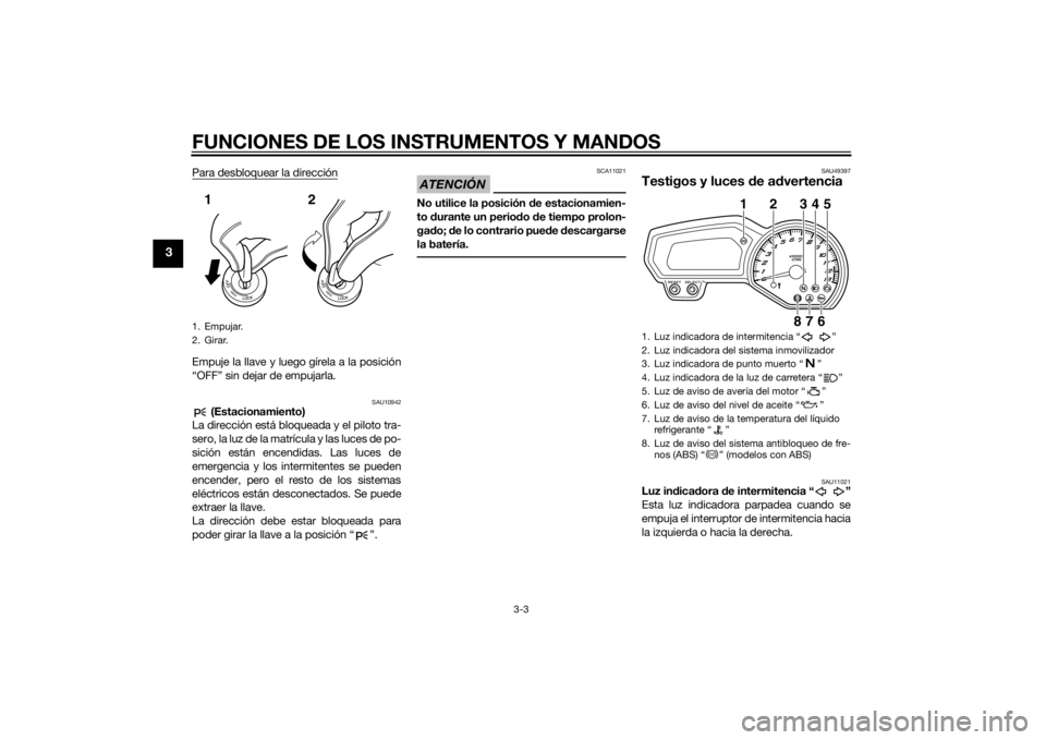 YAMAHA FZ8 S 2014  Manuale de Empleo (in Spanish) FUNCIONES DE LOS INSTRUMENTOS Y MANDOS
3-3
3
Para desbloquear la direcciónEmpuje la llave y luego gírela a la posición
“OFF” sin dejar de empujarla.
SAU10942
 (Estacionamiento)
La dirección es