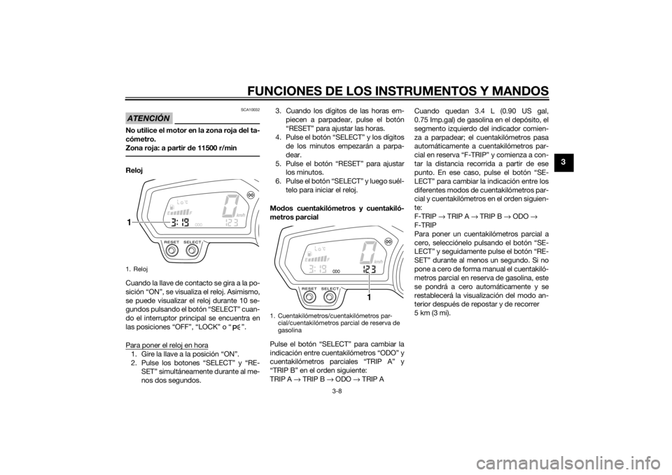 YAMAHA FZ8 S 2012  Manuale de Empleo (in Spanish) FUNCIONES DE LOS INSTRUMENTOS Y MANDOS
3-8
3
ATENCIÓN
SCA10032
No utilice el motor en la zona roja del ta-
cómetro.
Zona roja: a partir  de 11500 r/minReloj
Cuando  la llave de contacto  se gira a l